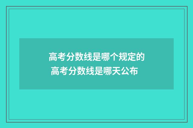 高考分数线是哪个规定的 高考分数线是哪天公布
