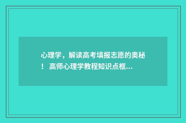 心理学，解读高考填报志愿的奥秘！ 高师心理学教程知识点框架