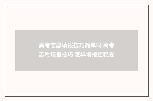 高考志愿填报技巧简单吗 高考志愿填报技巧 怎样填报更稳妥