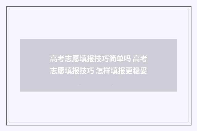 高考志愿填报技巧简单吗 高考志愿填报技巧 怎样填报更稳妥
