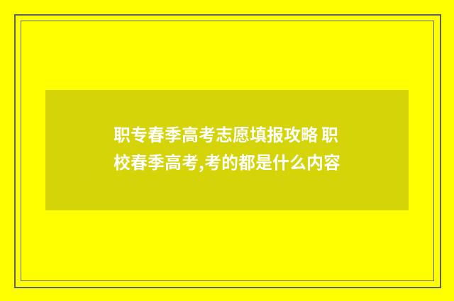 职专春季高考志愿填报攻略 职校春季高考,考的都是什么内容