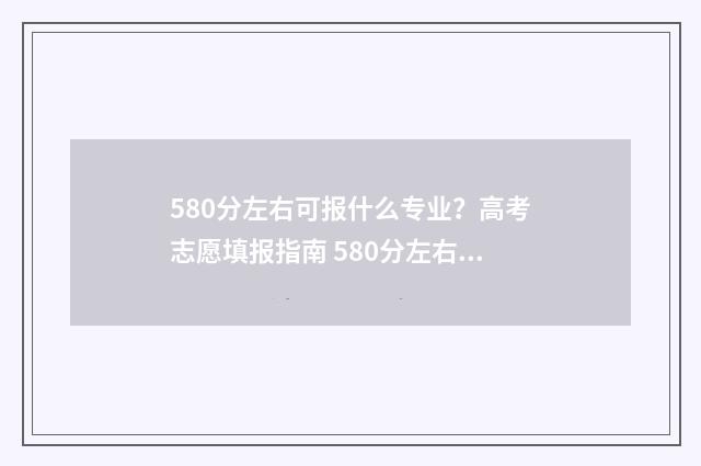 580分左右可报什么专业?高考志愿填报指南 580分左右可报什么高中