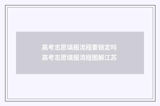 高考志愿填报流程要锁定吗 高考志愿填报流程图解江苏
