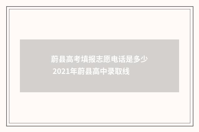 蔚县高考填报志愿电话是多少 2021年蔚县高中录取线