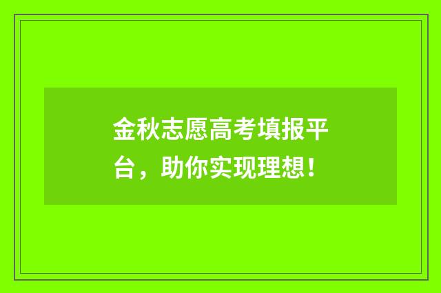 金秋志愿高考填报平台，助你实现理想！