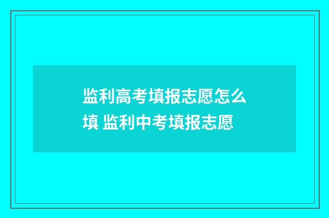 监利高考填报志愿怎么填 监利中考填报志愿