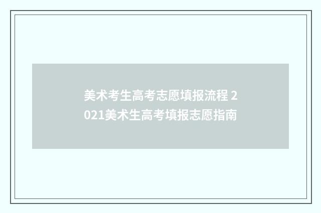 美术考生高考志愿填报流程 2021美术生高考填报志愿指南