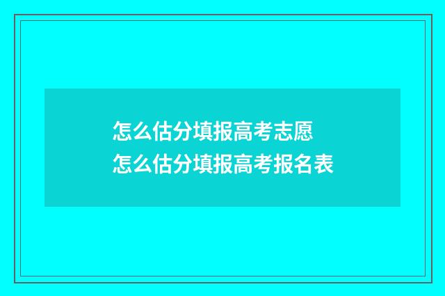 怎么估分填报高考志愿 怎么估分填报高考报名表