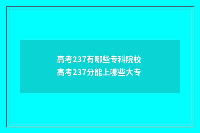 高考237有哪些专科院校 高考237分能上哪些大专