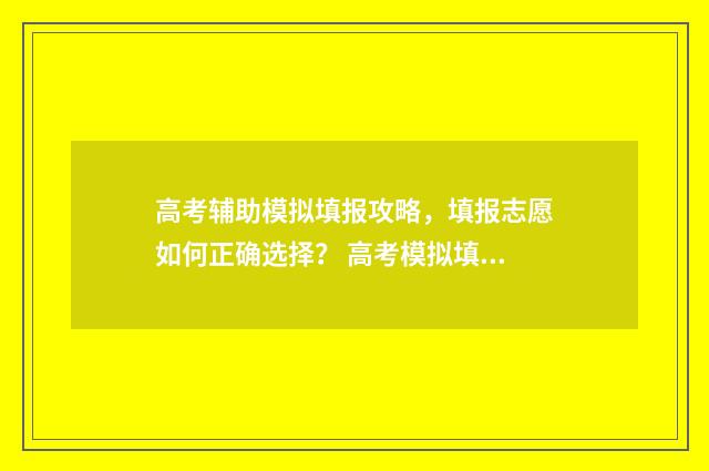 高考辅助模拟填报攻略，填报志愿如何正确选择？ 高考模拟填报辅助系统数据