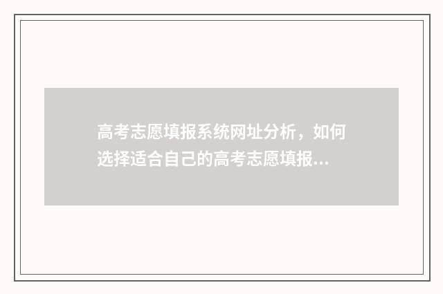 高考志愿填报系统网址分析,如何选择适合自己的高考志愿填报系统? 高职高考志愿怎么填
