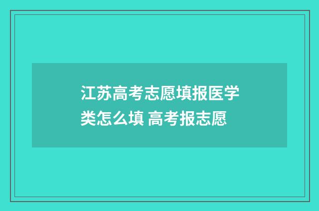 江苏高考志愿填报医学类怎么填 高考报志愿