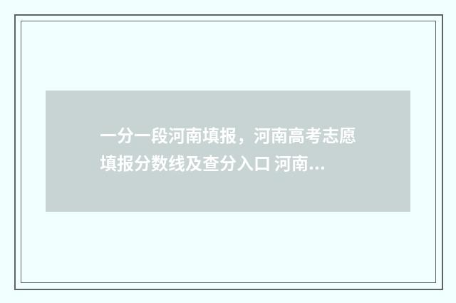 一分一段河南填报，河南高考志愿填报分数线及查分入口 河南省一分一段在哪里公布