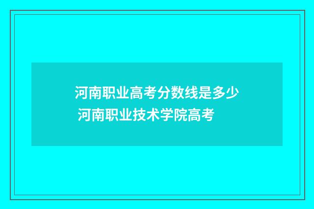 河南职业高考分数线是多少 河南职业技术学院高考