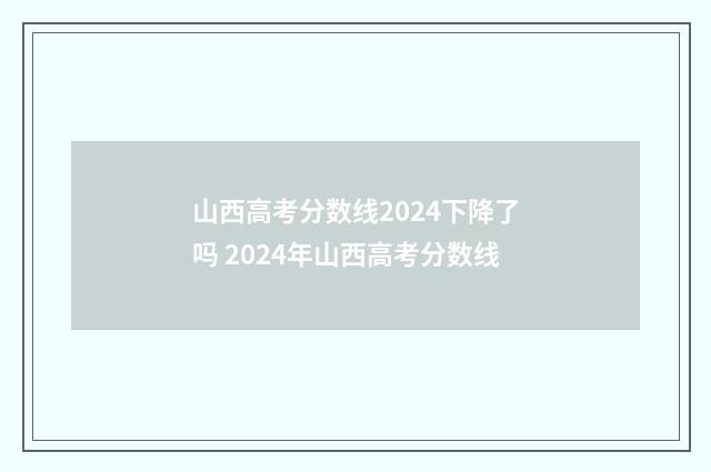 山西高考分数线2024下降了吗 2024年山西高考分数线