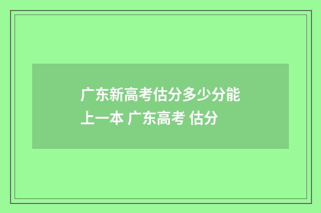 广东新高考估分多少分能上一本 广东高考 估分