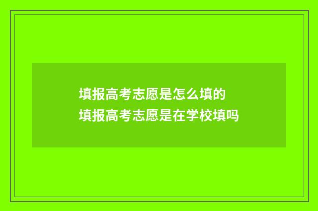 填报高考志愿是怎么填的 填报高考志愿是在学校填吗