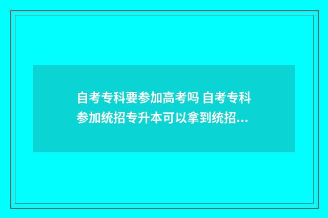 自考专科要参加高考吗 自考专科参加统招专升本可以拿到统招本科学历吗