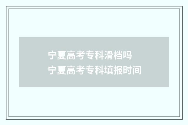 宁夏高考专科滑档吗 宁夏高考专科填报时间