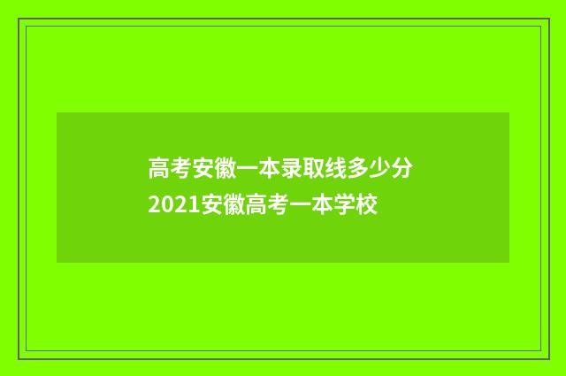 高考安徽一本录取线多少分 2021安徽高考一本学校
