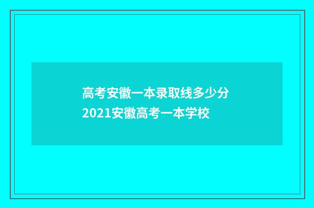 高考安徽一本录取线多少分 2021安徽高考一本学校