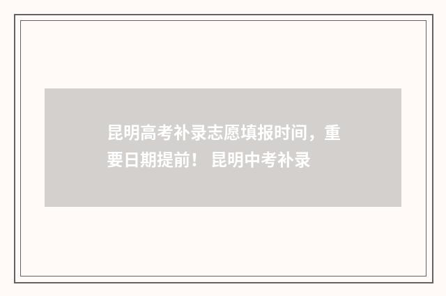 昆明高考补录志愿填报时间，重要日期提前！ 昆明中考补录