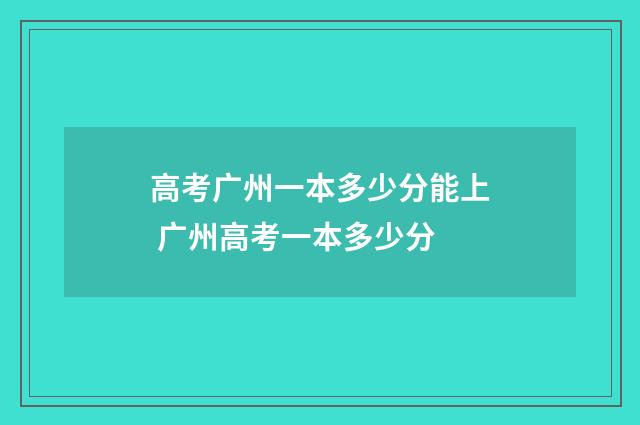 高考广州一本多少分能上 广州高考一本多少分