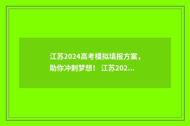 江苏2024高考模拟填报方案，助你冲刺梦想！ 江苏2024高考模拟志愿填报