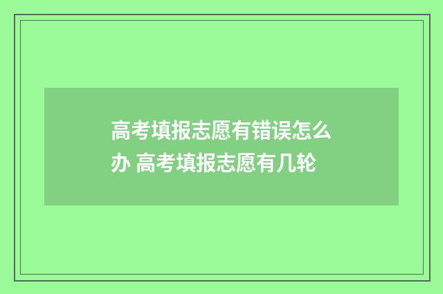 高考填报志愿有错误怎么办 高考填报志愿有几轮