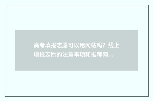 高考填报志愿可以用网站吗？线上填报志愿的注意事项和推荐网站 高考填报志愿可以告诉别人吗