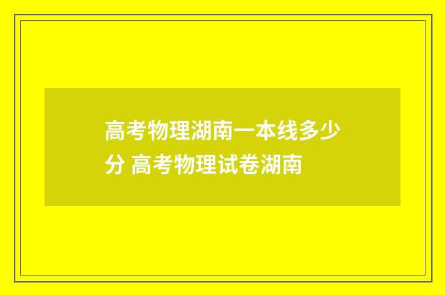 高考物理湖南一本线多少分 高考物理试卷湖南