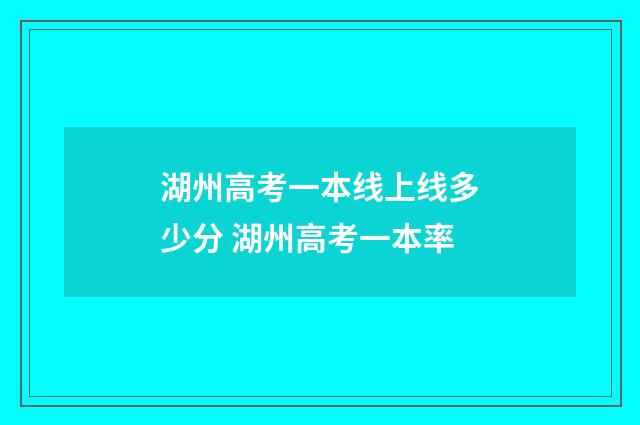 湖州高考一本线上线多少分 湖州高考一本率