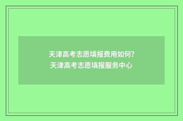 天津高考志愿填报费用如何？ 天津高考志愿填报服务中心