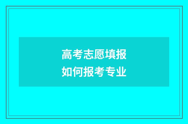 高考志愿填报如何报考专业