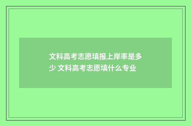 文科高考志愿填报上岸率是多少 文科高考志愿填什么专业