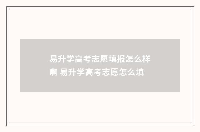 易升学高考志愿填报怎么样啊 易升学高考志愿怎么填