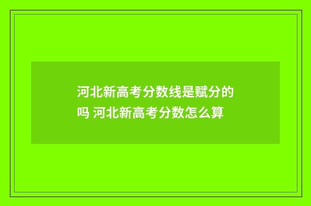 河北新高考分数线是赋分的吗 河北新高考分数怎么算