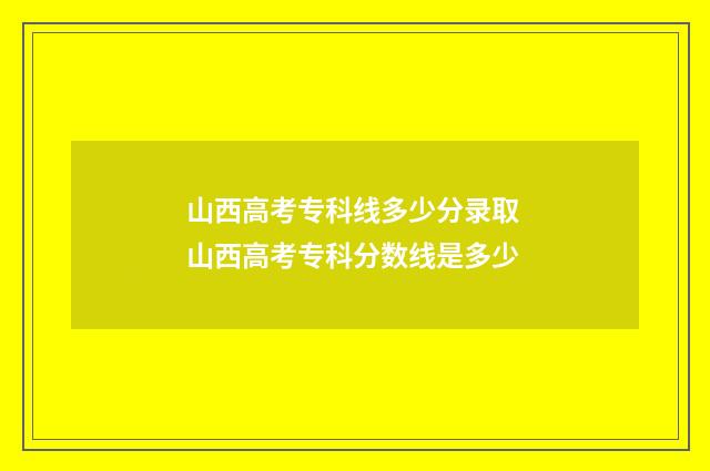 山西高考专科线多少分录取 山西高考专科分数线是多少