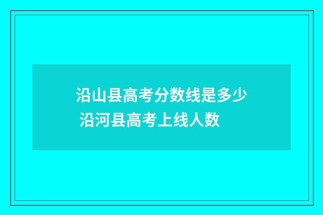 沿山县高考分数线是多少 沿河县高考上线人数