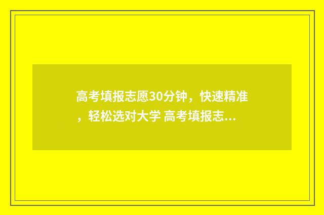 高考填报志愿30分钟,快速精准,轻松选对大学 高考填报志愿3+2院校怎么填