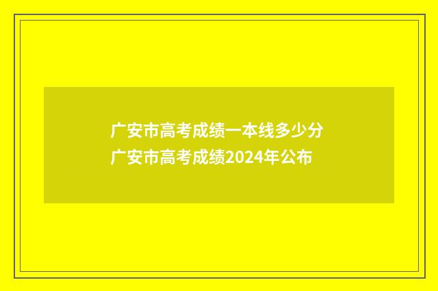 广安市高考成绩一本线多少分 广安市高考成绩2024年公布