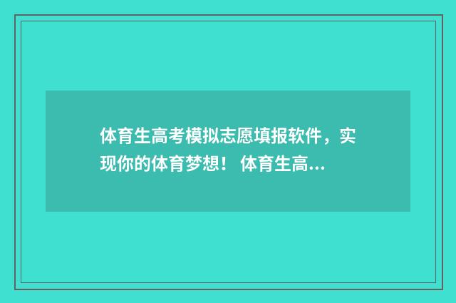 体育生高考模拟志愿填报软件，实现你的体育梦想！ 体育生高考模拟志愿填报