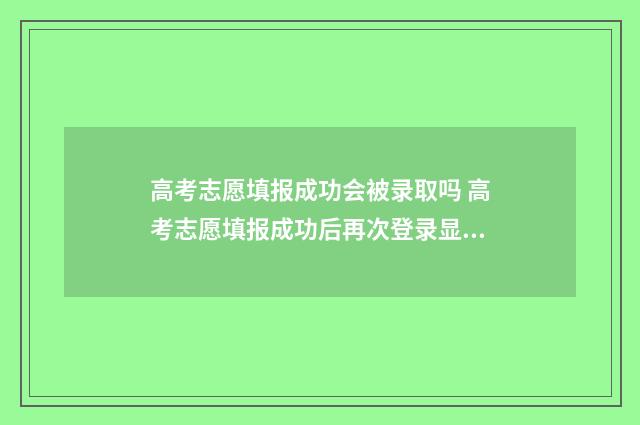 高考志愿填报成功会被录取吗 高考志愿填报成功后再次登录显示的页面