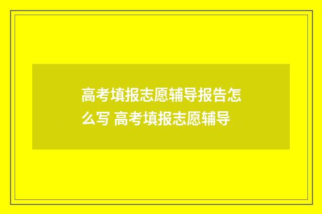 高考填报志愿辅导报告怎么写 高考填报志愿辅导