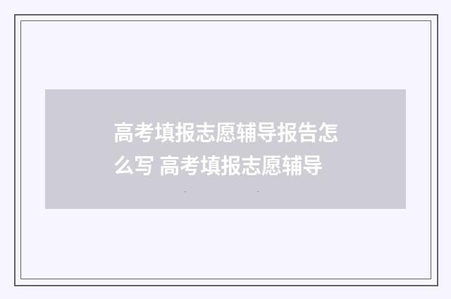 高考填报志愿辅导报告怎么写 高考填报志愿辅导