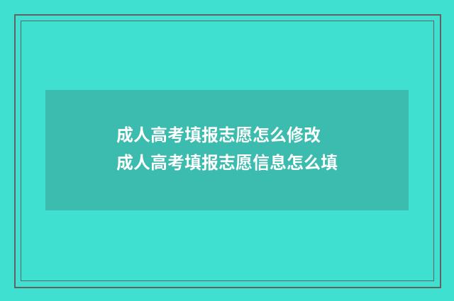 成人高考填报志愿怎么修改 成人高考填报志愿信息怎么填