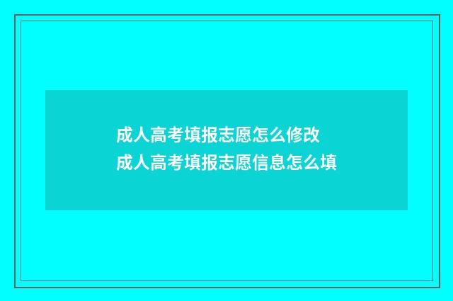 成人高考填报志愿怎么修改 成人高考填报志愿信息怎么填