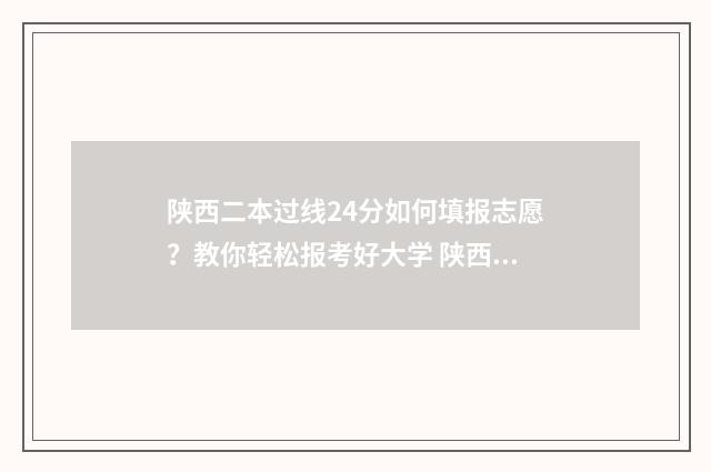 陕西二本过线24分如何填报志愿?教你轻松报考好大学 陕西过二本线10分的大学