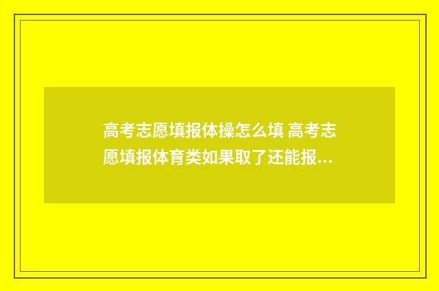 高考志愿填报体操怎么填 高考志愿填报体育类如果取了还能报文化课吗