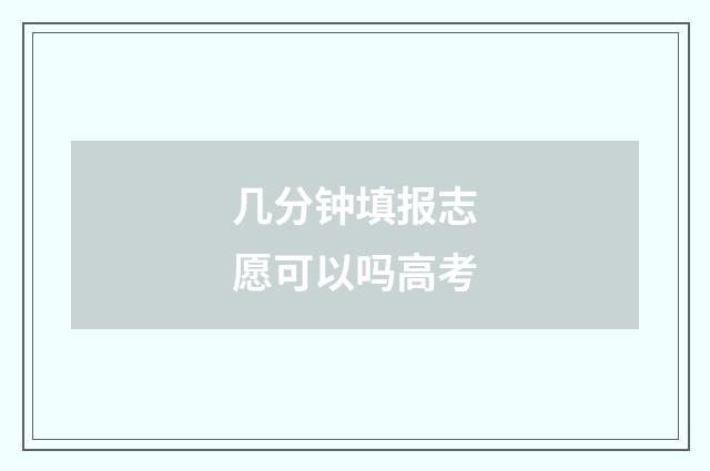 几分钟填报志愿可以吗高考